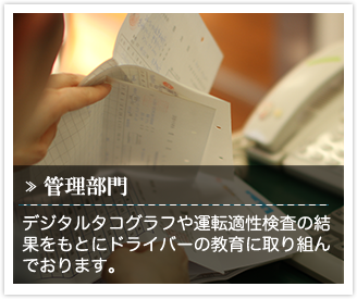 デジタルタコグラフや運転適正検査(自動車事故対策センター主催)の結果をもとにドライバー育成に取り組んでいます。 